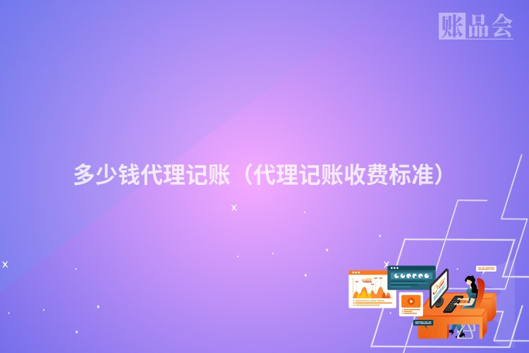 多少钱代理记账（代理记账收费标准）