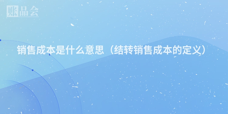销售成本是什么意思（结转销售成本的定义）