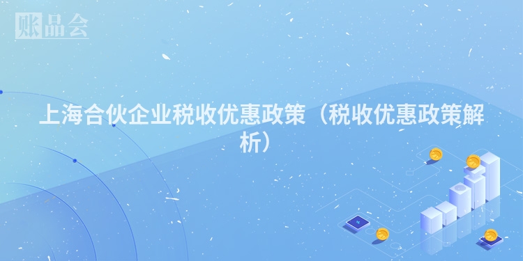 上海合伙企业税收优惠政策（税收优惠政策解析）