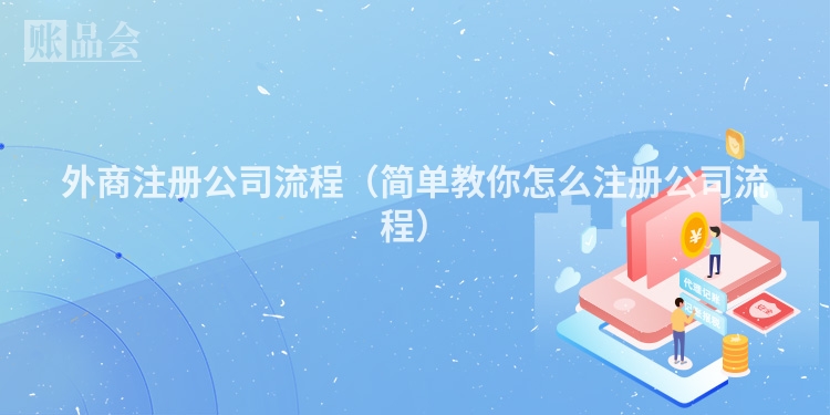 外商注册公司流程（简单教你怎么注册公司流程）