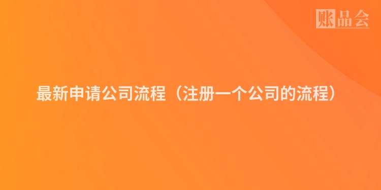 最新申请公司流程（注册一个公司的流程）