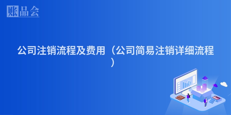 公司注销流程及费用（公司简易注销详细流程）