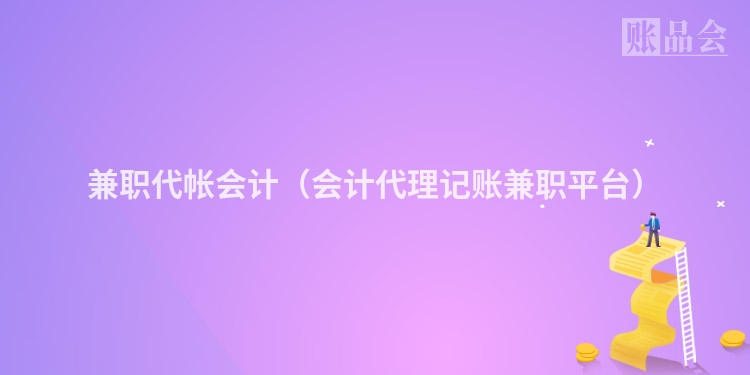 兼职代帐会计（会计代理记账兼职平台）