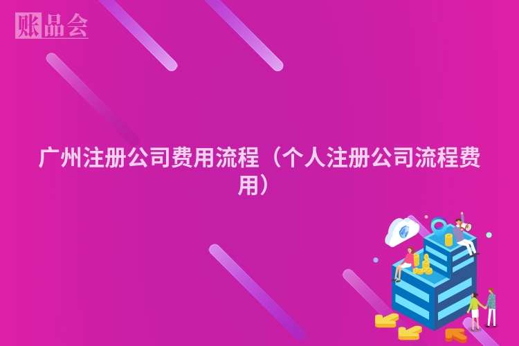 广州注册公司费用流程(个人注册公司流程费用)