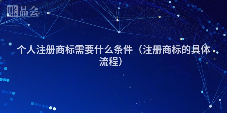 个人注册商标需要什么条件（注册商标的具体流程）