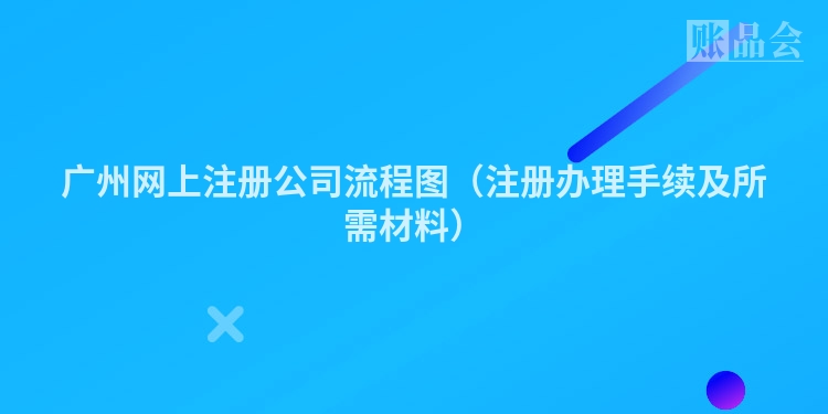 广州网上注册公司流程图（注册办理手续及所需材料）