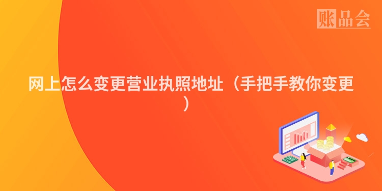 网上怎么变更营业执照地址（手把手教你变更）