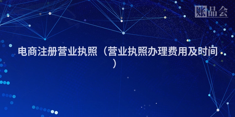 电商注册营业执照（营业执照办理费用及时间）