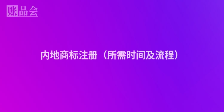 内地商标注册（所需时间及流程）