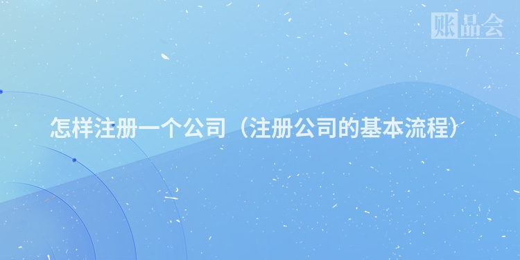 怎样注册一个公司（注册公司的基本流程）