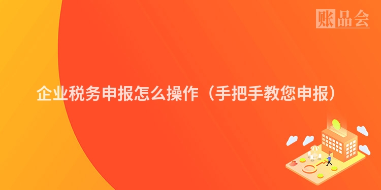 企业税务申报怎么操作（手把手教您申报）