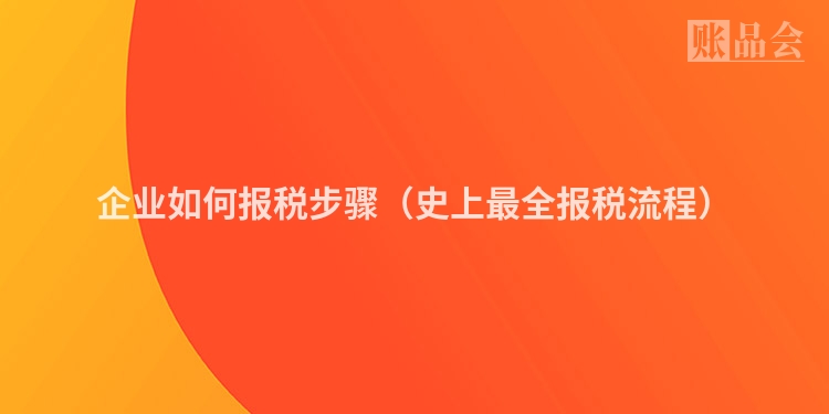 企业如何报税步骤(史上最全报税流程)