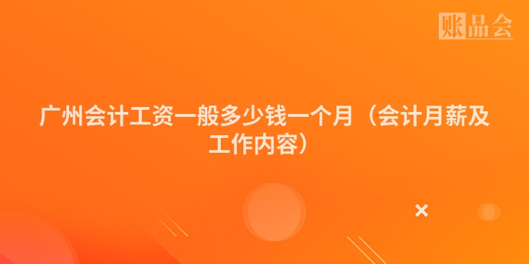 广州会计工资一般多少钱一个月（会计月薪及工作内容）