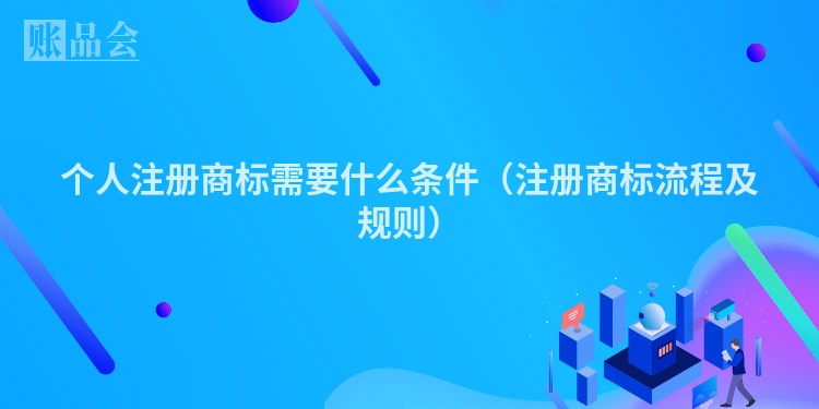 个人注册商标需要什么条件（注册商标流程及规则）