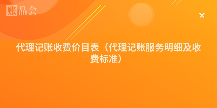 代理记账收费价目表（代理记账服务明细及收费标准）
