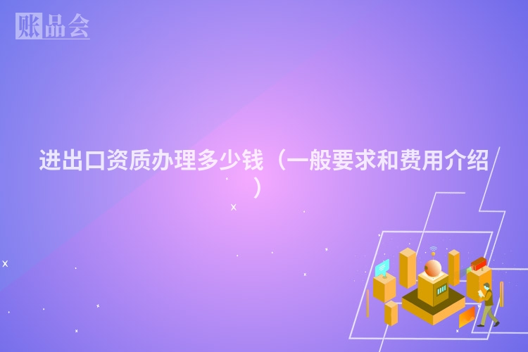 进出口资质办理多少钱（一般要求和费用介绍）