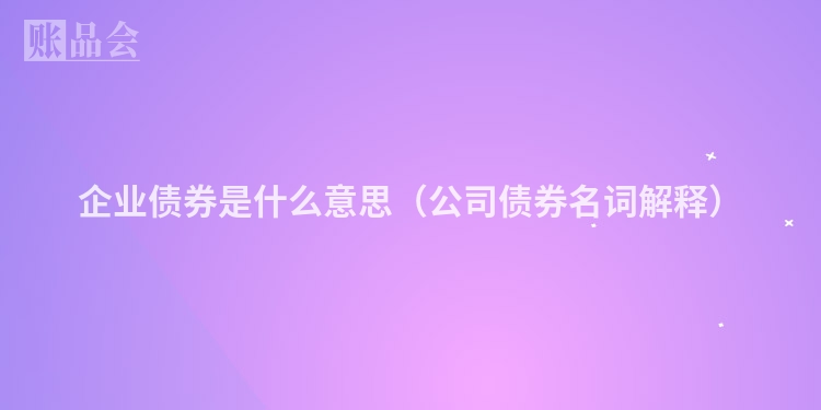 企业债券是什么意思（公司债券名词解释）