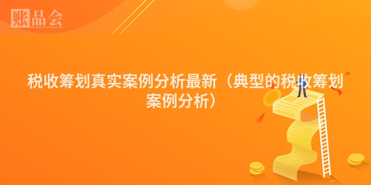 税收筹划真实案例分析最新（典型的税收筹划案例分析）