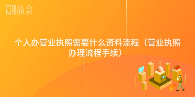 个人办营业执照需要什么资料流程（营业执照办理流程手续）