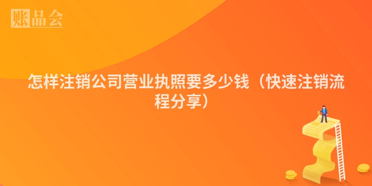 怎样注销公司营业执照要多少钱（快速注销流程分享）