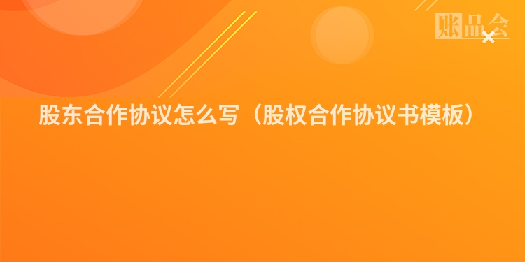 股东合作协议怎么写（股权合作协议书模板）