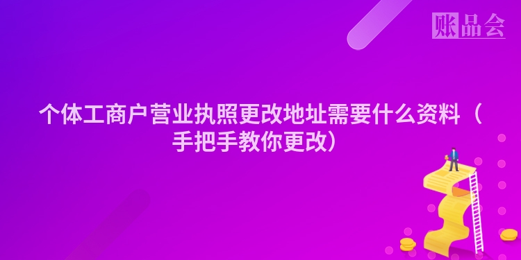 个体工商户营业执照更改地址需要什么资料（手把手教你更改）