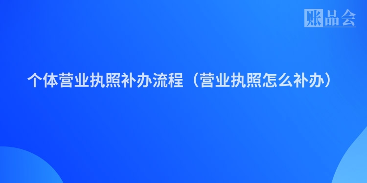 个体营业执照补办流程（营业执照怎么补办）