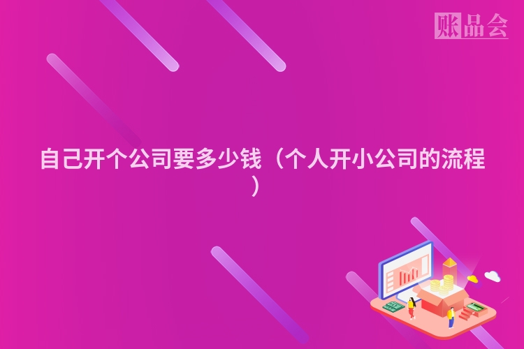 自己开个公司要多少钱（个人开小公司的流程）