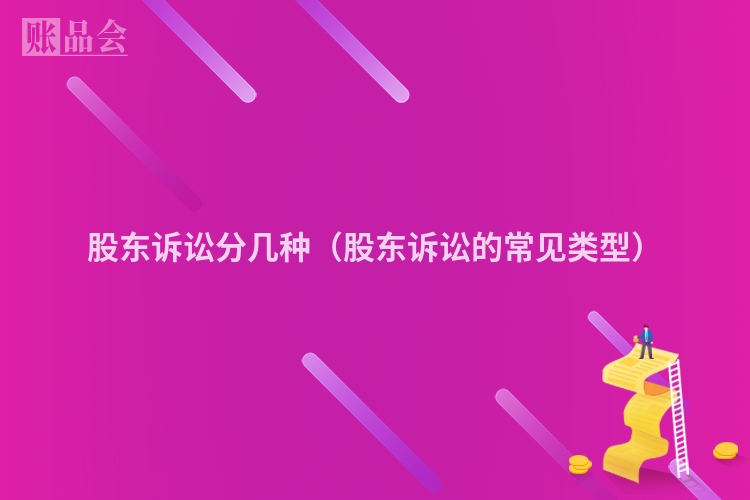 股东诉讼分几种（股东诉讼的常见类型）