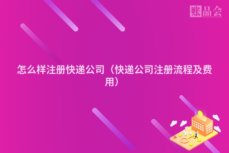 怎么样注册快递公司（快递公司注册流程及费用）