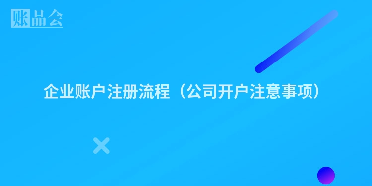 企业账户注册流程(公司开户注意事项)