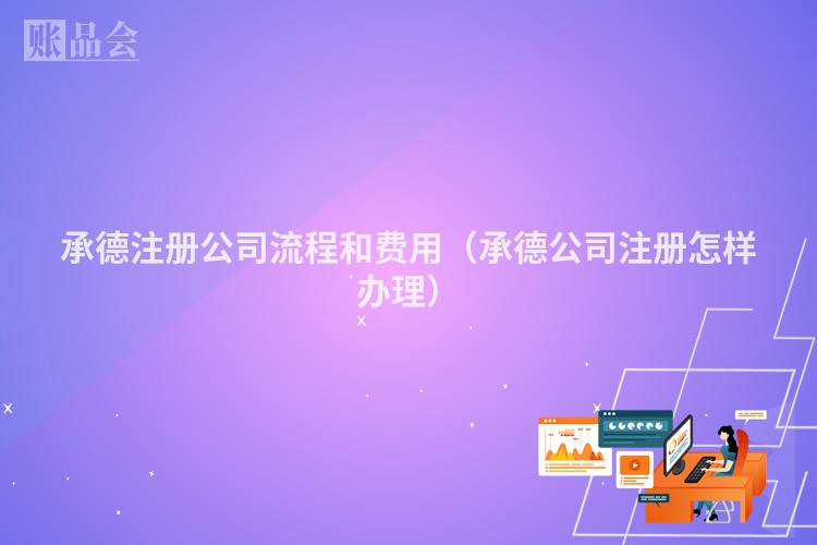 承德注册公司流程和费用（承德公司注册怎样办理）