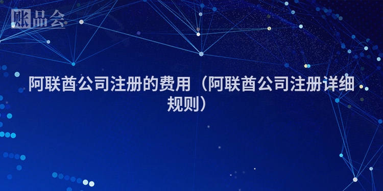 阿联酋公司注册的费用（阿联酋公司注册详细规则）