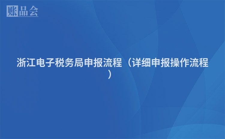 浙江电子税务局申报流程（详细申报操作流程）