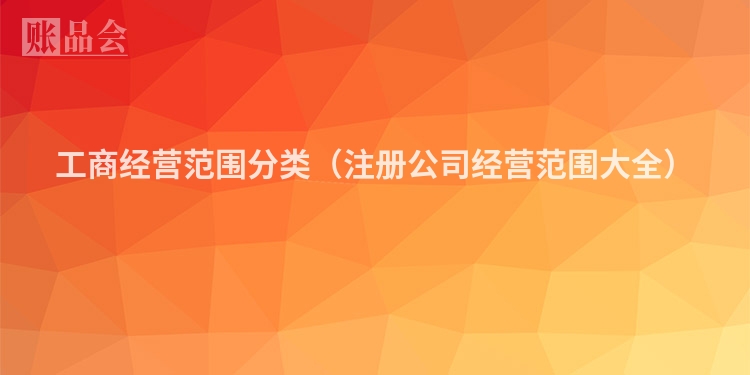 工商经营范围分类（注册公司经营范围大全）