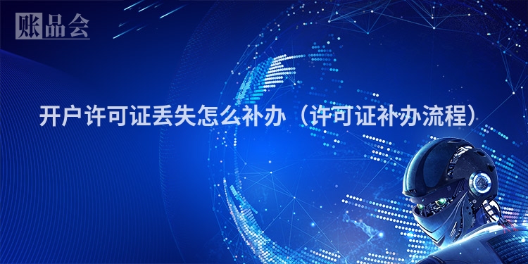 开户许可证丢失怎么补办（许可证补办流程）