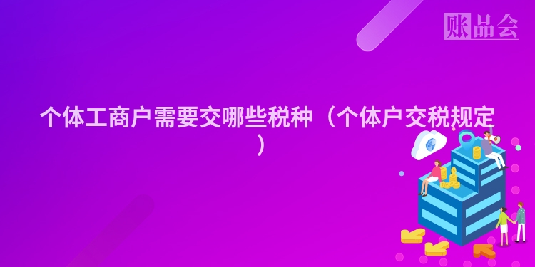 个体工商户需要交哪些税种（个体户交税规定）