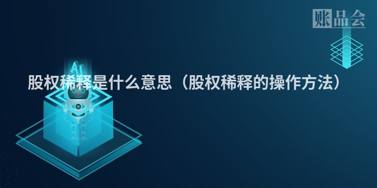股权稀释是什么意思（股权稀释的操作方法）