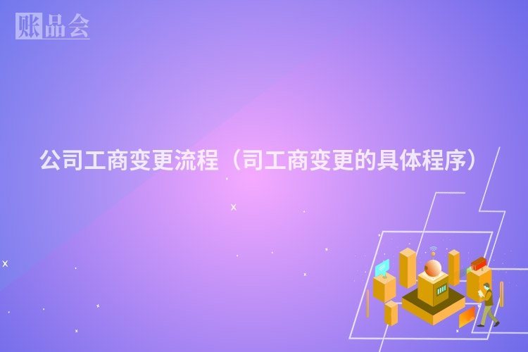 公司工商变更流程（司工商变更的具体程序）