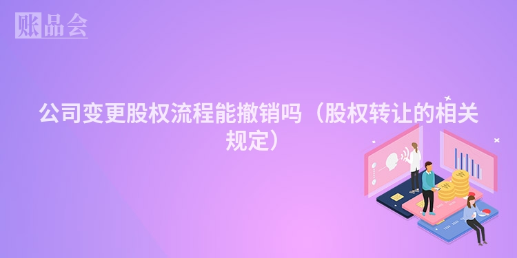 公司变更股权流程能撤销吗（股权转让的相关规定）