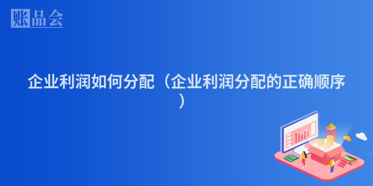 企业利润如何分配（企业利润分配的正确顺序）