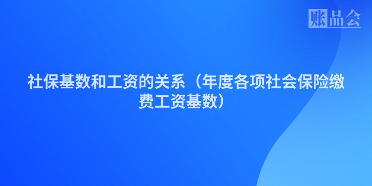 社保基数和工资的关系（年度各项社会保险缴费工资基数）