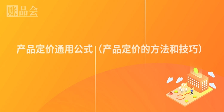 产品定价通用公式（产品定价的方法和技巧）
