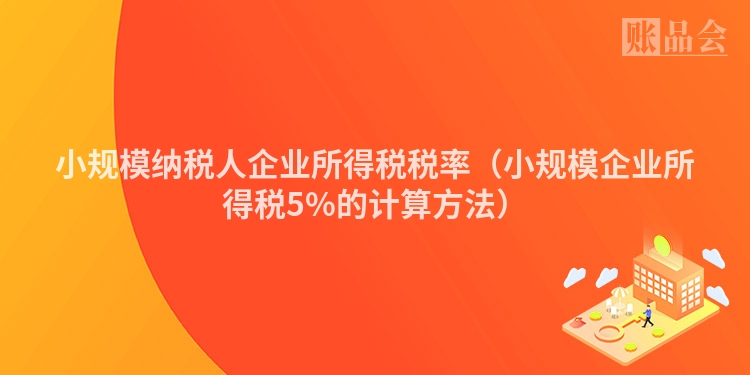 小规模纳税人企业所得税税率（小规模企业所得税5%的计算方法）