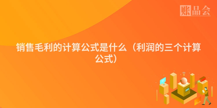 销售毛利的计算公式是什么(利润的三个计算公式)