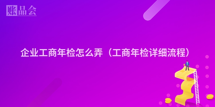 企业工商年检怎么弄（工商年检详细流程）