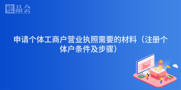 申请个体工商户营业执照需要的材料（注册个体户条件及步骤）