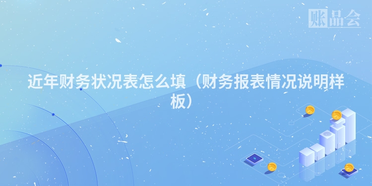 近年财务状况表怎么填（财务报表情况说明样板）