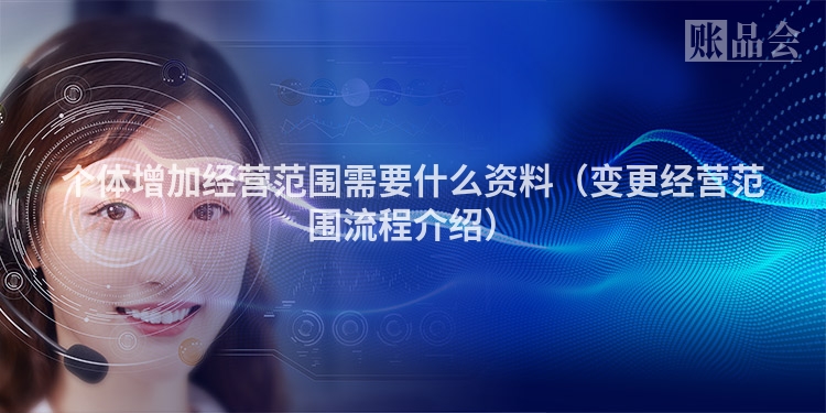 个体增加经营范围需要什么资料（变更经营范围流程介绍）