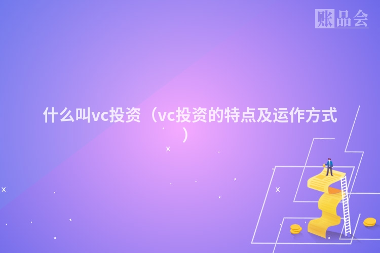 什么叫vc投资（vc投资的特点及运作方式）